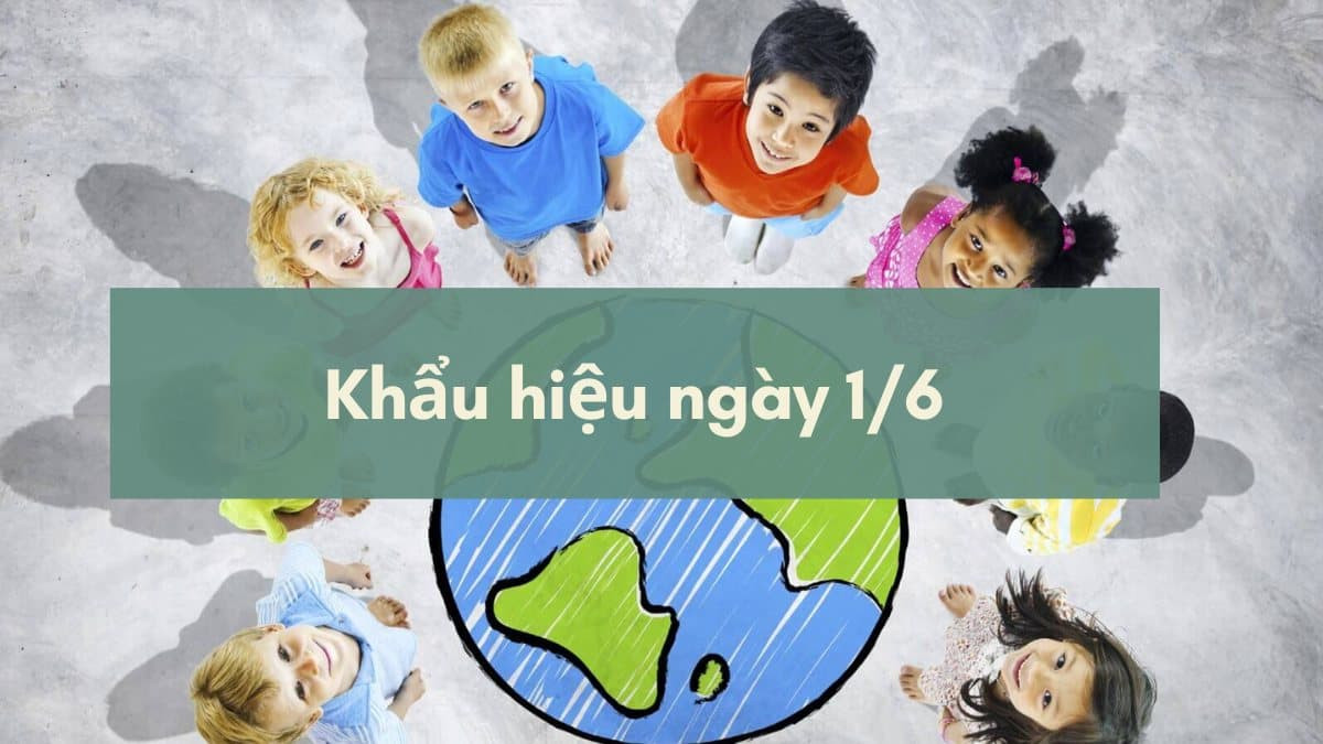 Khẩu hiệu ngày Quốc tế thiếu nhi 1/6 là gì