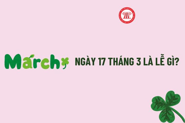 Ngày 17 tháng 3 mang nhiều ý nghĩa đặc biệt từ lịch sử đến văn hóa
