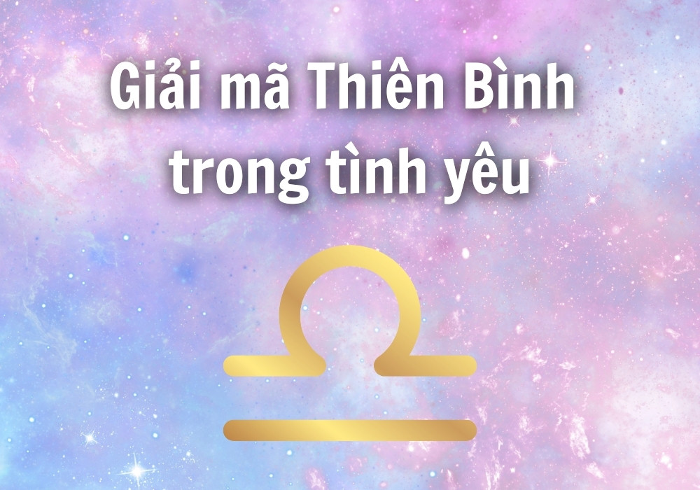 Giải mã Thiên Bình trong tình yêu | Thiên Bình khi yêu sẽ thế nào?